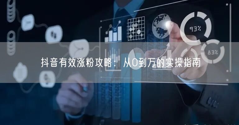 抖音有效涨粉攻略：从0到万的实操指南