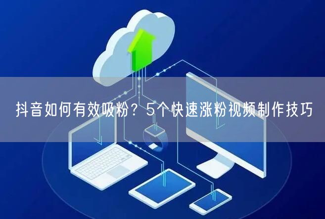 抖音如何有效吸粉？5个快速涨粉视频制作技巧