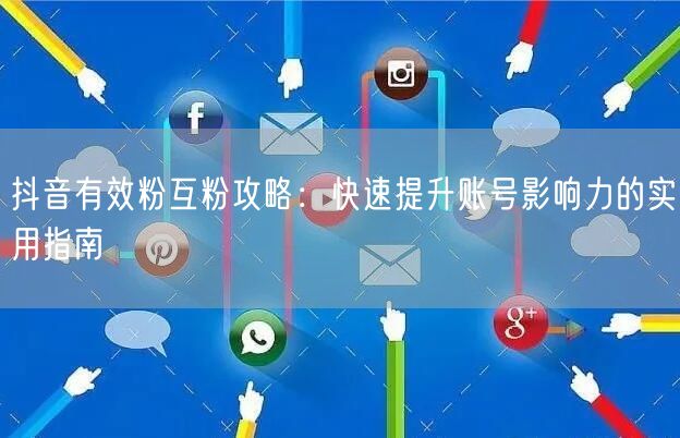 抖音有效粉互粉攻略：快速提升账号影响力的实用指南
