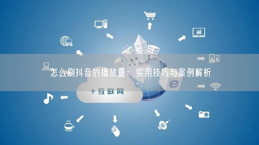 怎么刷抖音的播放量：实用技巧与案例解析