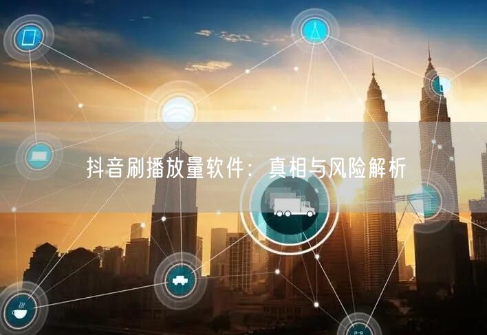 抖音刷播放量软件：真相与风险解析