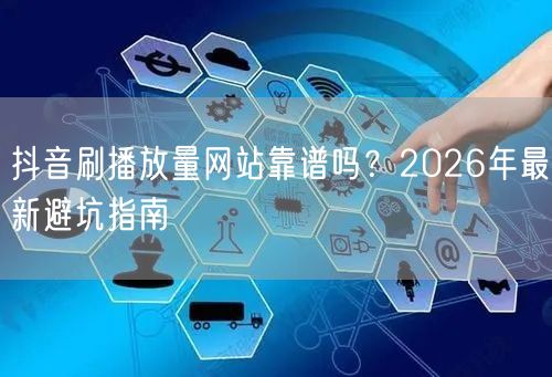 抖音刷播放量网站靠谱吗？2026年最新避坑指南