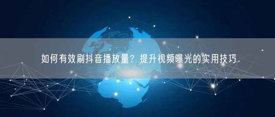 如何有效刷抖音播放量？提升视频曝光的实用技巧
