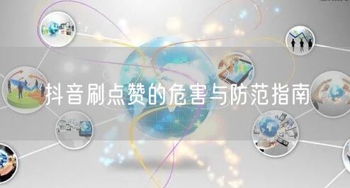 抖音刷点赞的危害与防范指南