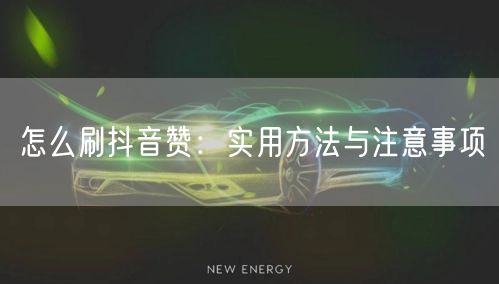 怎么刷抖音赞：实用方法与注意事项