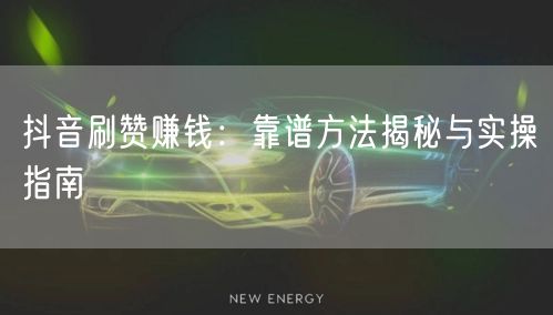 抖音刷赞赚钱：靠谱方法揭秘与实操指南