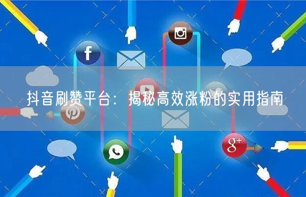抖音刷赞平台：揭秘高效涨粉的实用指南
