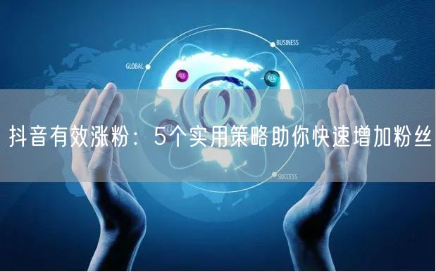 抖音有效涨粉：5个实用策略助你快速增加粉丝