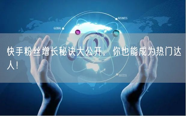 快手粉丝增长秘诀大公开，你也能成为热门达人！