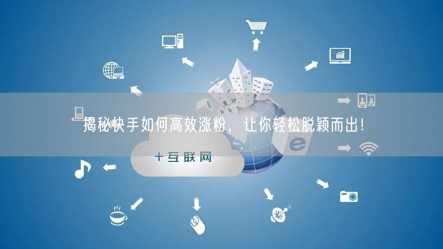 揭秘快手如何高效涨粉，让你轻松脱颖而出！