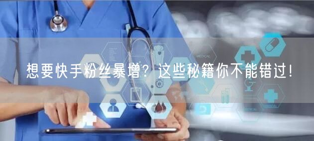 想要快手粉丝暴增？这些秘籍你不能错过！